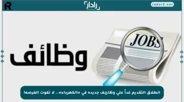 انطلاق التقديم غداً على وظائف جديدة في «الكهرباء».. لا تفوت الفرصة!